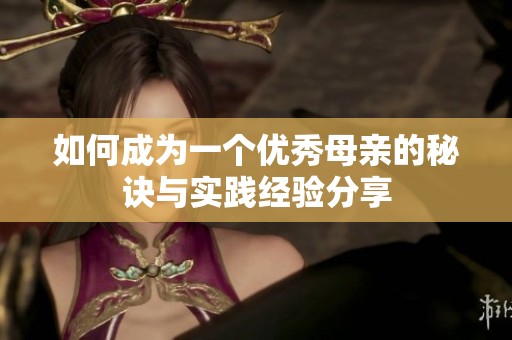 如何成為一個優秀母親的秘訣與實踐經驗分享