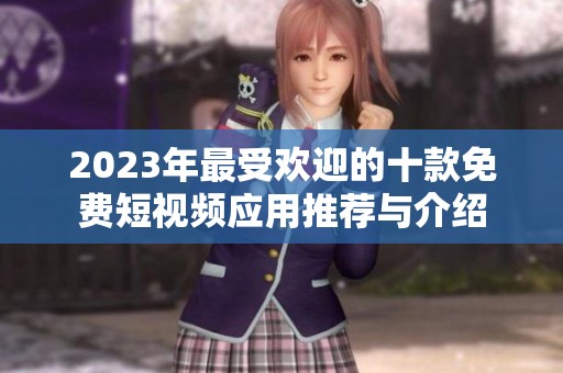 2023年最受歡迎的十款免費短視頻應用推薦與介紹
