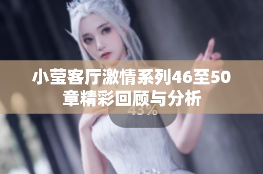 小瑩客廳激情系列46至50章精彩回顧與分析