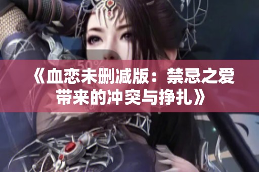 《血戀未刪減版：禁忌之愛帶來的沖突與掙扎》