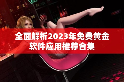 全面解析2023年免費黃金軟件應用推薦合集