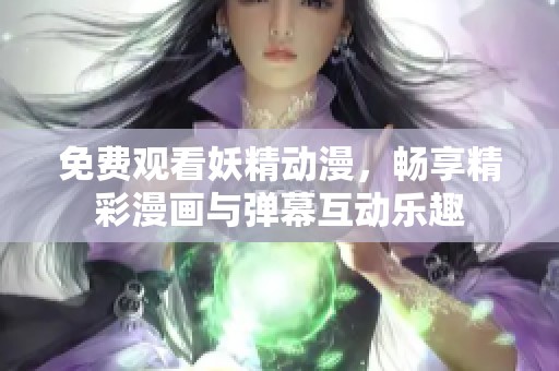 免費觀看妖精動漫，暢享精彩漫畫與彈幕互動樂趣