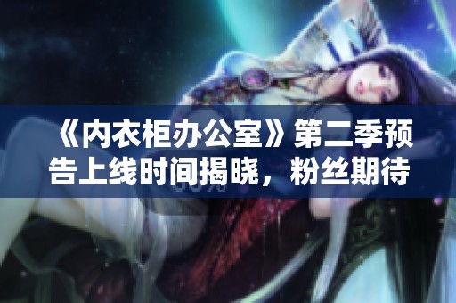 《內衣柜辦公室》第二季預告上線時間揭曉，粉絲期待值飆升
