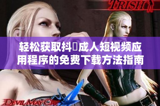 輕松獲取抖抈成人短視頻應用程序的免費下載方法指南