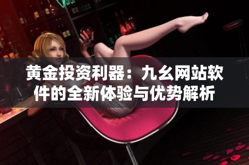 黃金投資利器：九幺網站軟件的全新體驗與優勢解析