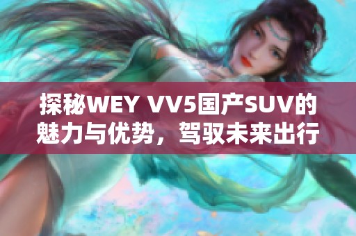 探秘WEY VV5國產SUV的魅力與優勢，駕馭未來出行新體驗