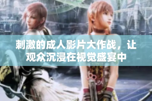 刺激的成人影片大作戰，讓觀眾沉浸在視覺盛宴中