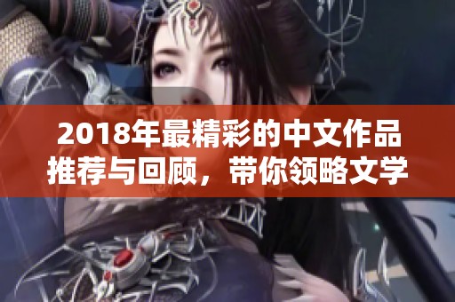 2018年最精彩的中文作品推薦與回顧，帶你領略文學魅力
