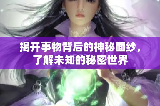 揭開事物背后的神秘面紗，了解未知的秘密世界
