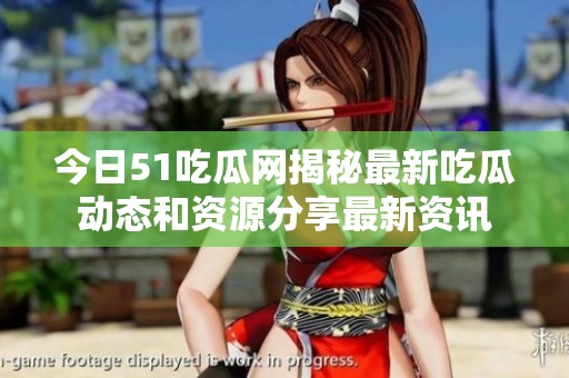 今日51吃瓜網揭秘最新吃瓜動態和資源分享最新資訊