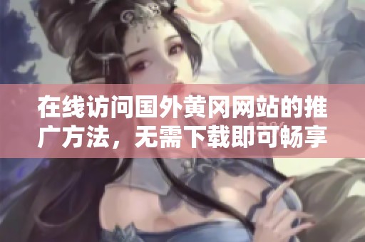 在線訪問國外黃岡網站的推廣方法，無需下載即可暢享內容