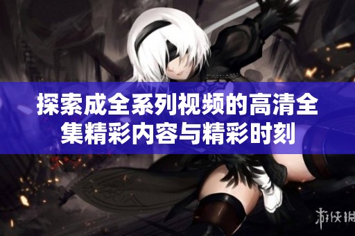 探索成全系列視頻的高清全集精彩內容與精彩時刻