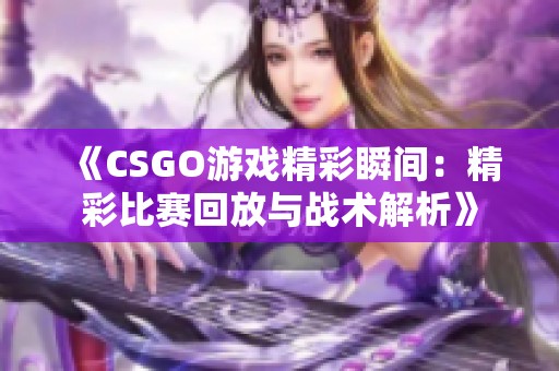 《CSGO游戲精彩瞬間：精彩比賽回放與戰術解析》