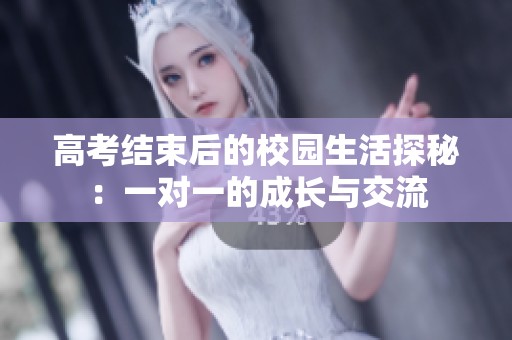高考結(jié)束后的校園生活探秘：一對一的成長與交流