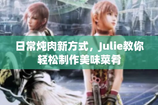 日常燉肉新方式，Julie教你輕松制作美味菜肴