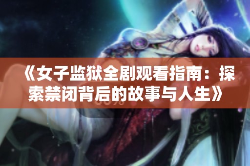 《女子監(jiān)獄全劇觀看指南：探索禁閉背后的故事與人生》