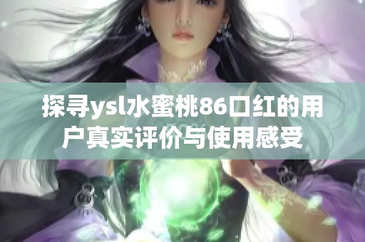 探尋ysl水蜜桃86口紅的用戶真實評價與使用感受