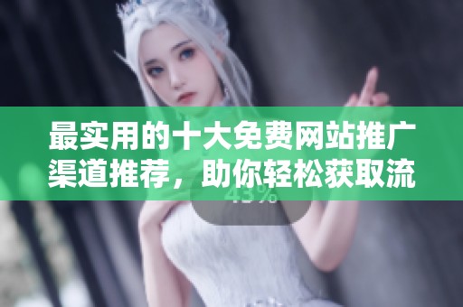 最實用的十大免費網站推廣渠道推薦，助你輕松獲取流量