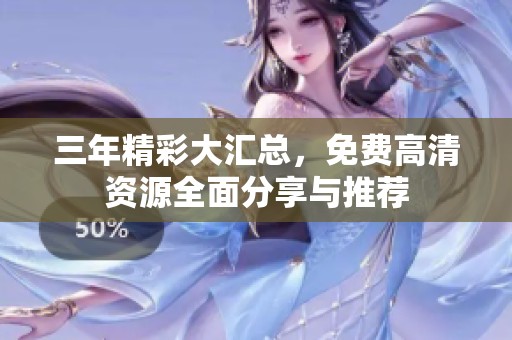 三年精彩大匯總，免費高清資源全面分享與推薦