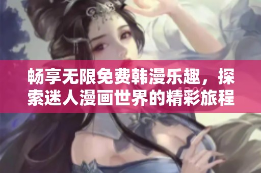 暢享無限免費韓漫樂趣，探索迷人漫畫世界的精彩旅程
