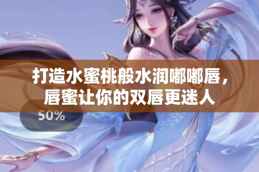 打造水蜜桃般水潤嘟嘟唇，唇蜜讓你的雙唇更迷人