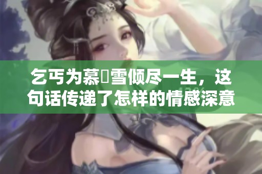 乞丐為慕葇雪傾盡一生，這句話傳遞了怎樣的情感深意