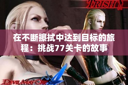在不斷擦拭中達到目標的旅程：挑戰77關卡的故事