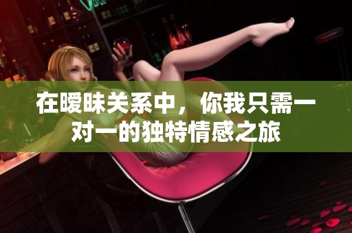 在曖昧關(guān)系中，你我只需一對一的獨特情感之旅