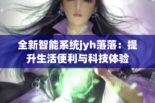 全新智能系統jyh落落：提升生活便利與科技體驗