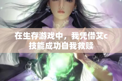 在生存游戲中，我憑借艾c技能成功自我救贖