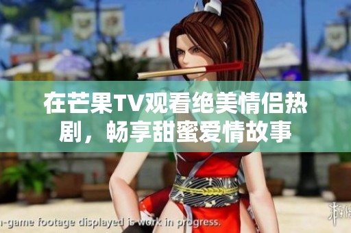 在芒果TV觀看絕美情侶熱劇，暢享甜蜜愛情故事