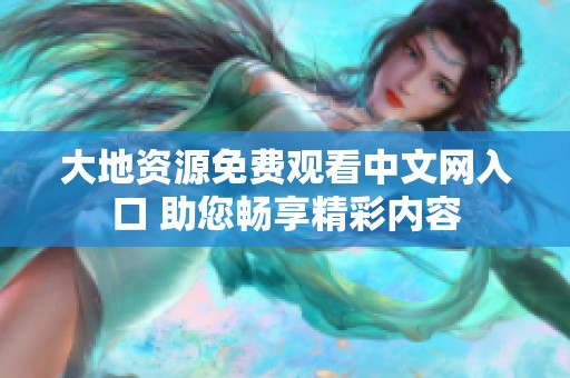 大地資源免費觀看中文網(wǎng)入口 助您暢享精彩內(nèi)容