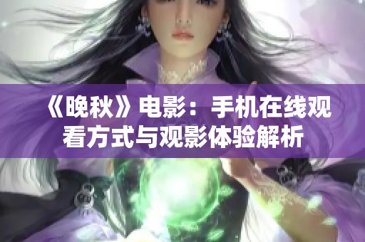 《晚秋》電影：手機在線觀看方式與觀影體驗解析