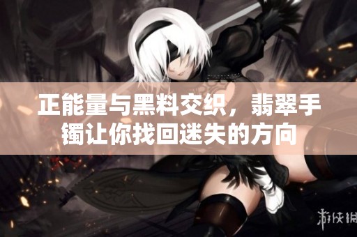 正能量與黑料交織，翡翠手鐲讓你找回迷失的方向