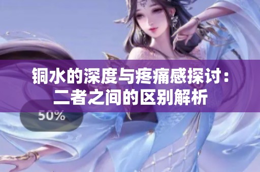 銅水的深度與疼痛感探討：二者之間的區別解析