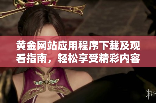 黃金網(wǎng)站應(yīng)用程序下載及觀看指南，輕松享受精彩內(nèi)容