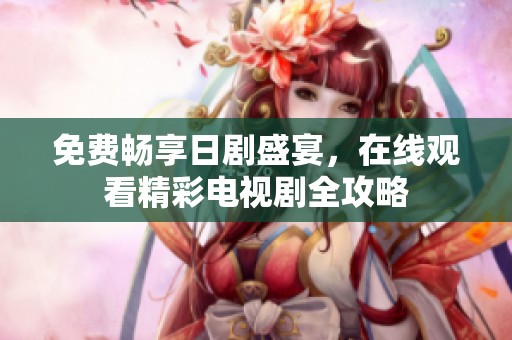 免費暢享日劇盛宴，在線觀看精彩電視劇全攻略