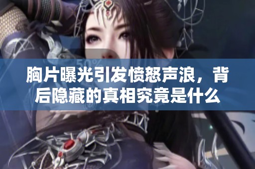 胸片曝光引發(fā)憤怒聲浪，背后隱藏的真相究竟是什么