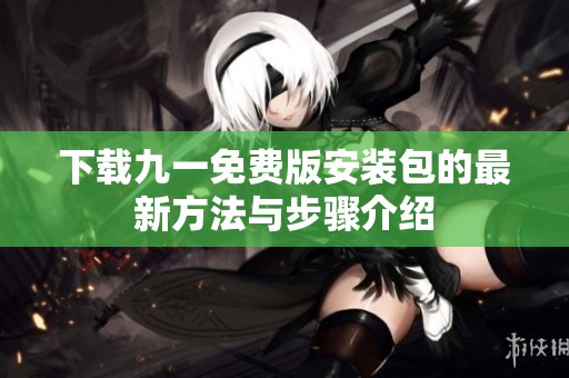 下載九一免費版安裝包的最新方法與步驟介紹