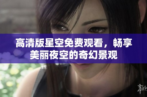 高清版星空免費觀看，暢享美麗夜空的奇幻景觀
