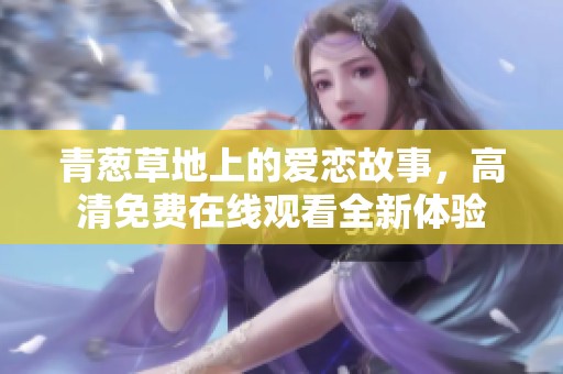 青蔥草地上的愛戀故事，高清免費在線觀看全新體驗