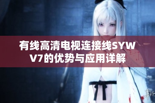 有線高清電視連接線SYWV7的優勢與應用詳解