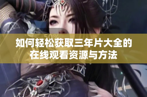 如何輕松獲取三年片大全的在線觀看資源與方法