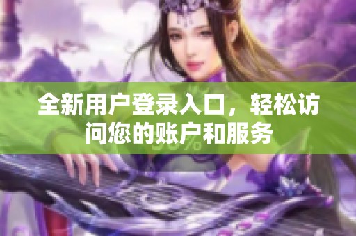 全新用戶登錄入口，輕松訪問您的賬戶和服務(wù)