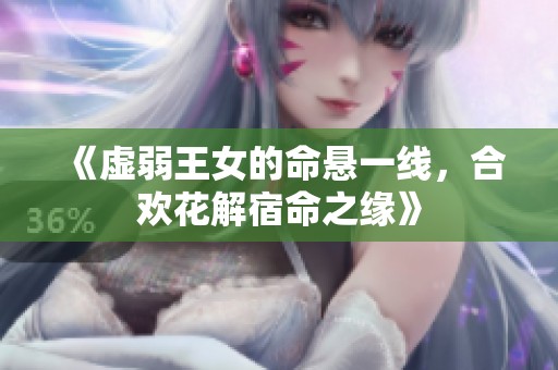 《虛弱王女的命懸一線，合歡花解宿命之緣》