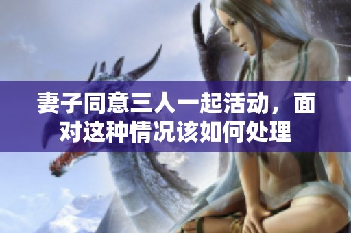 妻子同意三人一起活動，面對這種情況該如何處理