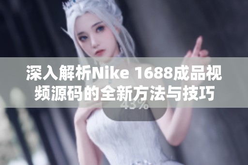 深入解析Nike 1688成品視頻源碼的全新方法與技巧