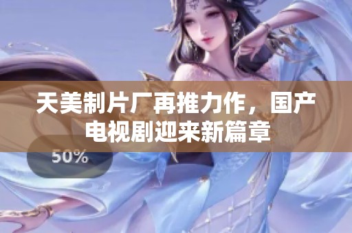 天美制片廠再推力作，國產電視劇迎來新篇章