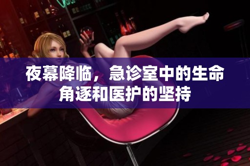 夜幕降臨，急診室中的生命角逐和醫(yī)護(hù)的堅(jiān)持
