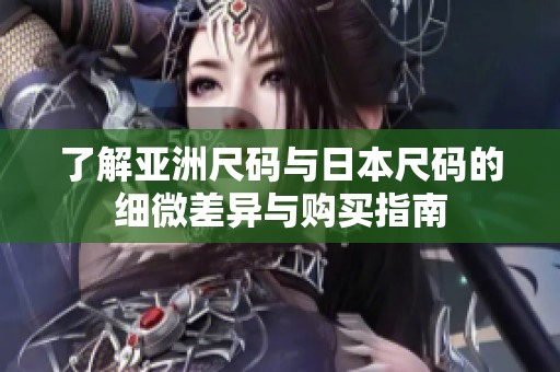 了解亞洲尺碼與日本尺碼的細(xì)微差異與購買指南